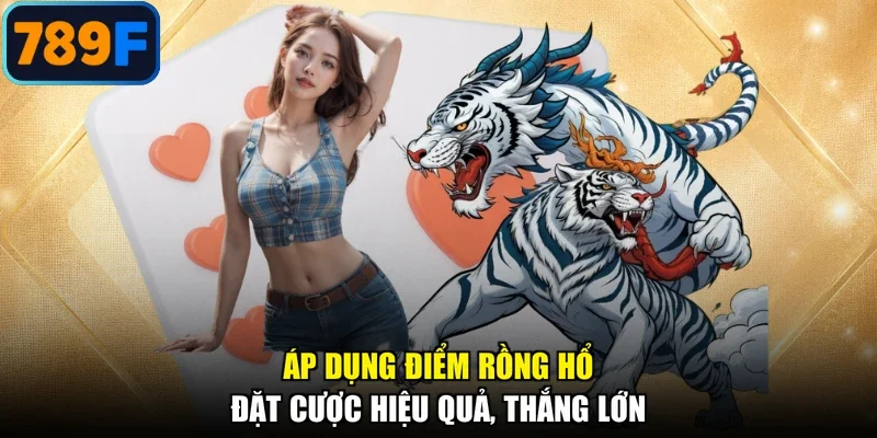 Áp dụng điểm Rồng Hổ đặt cược hiệu quả, thắng lớn