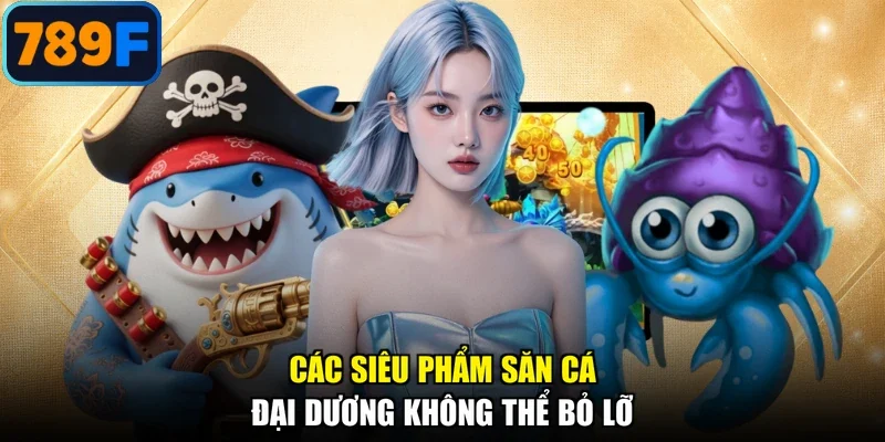 Các siêu phẩm săn cá đại dương không thể bỏ lỡ