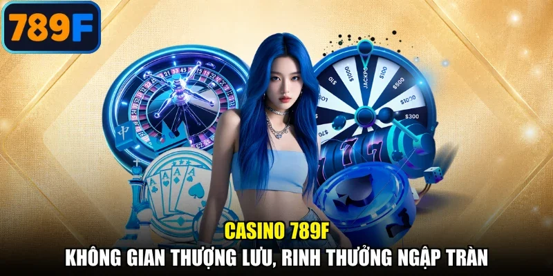 Casino 789F - Không Gian Thượng Lưu, Rinh Thưởng Ngập Tràn