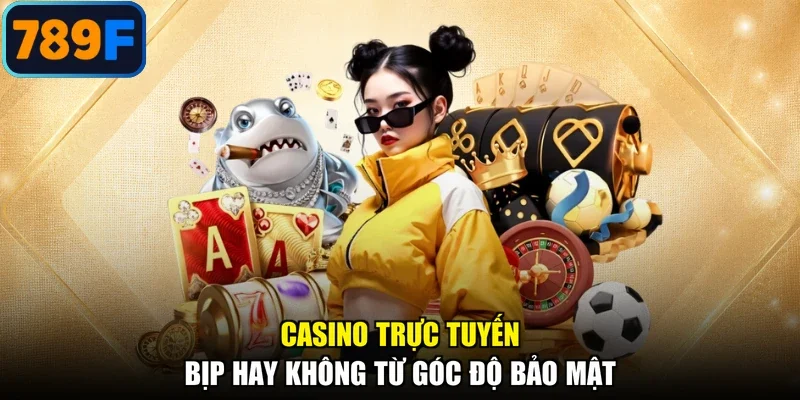 Casino trực tuyến bịp hay không từ góc độ bảo mật