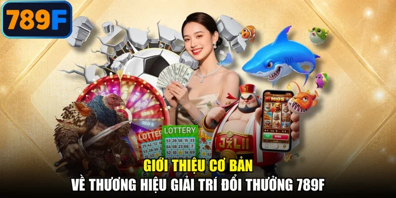 Giới thiệu cơ bản về thương hiệu giải trí đổi thưởng 789F