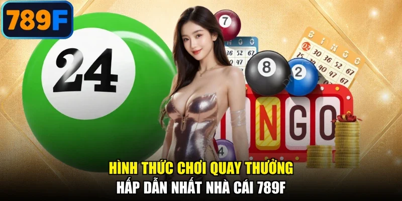 Hình thức chơi quay thưởng hấp dẫn nhất nhà cái 789F