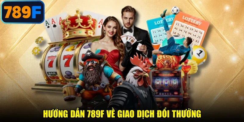 Hướng dẫn 789F về giao dịch đổi thưởng