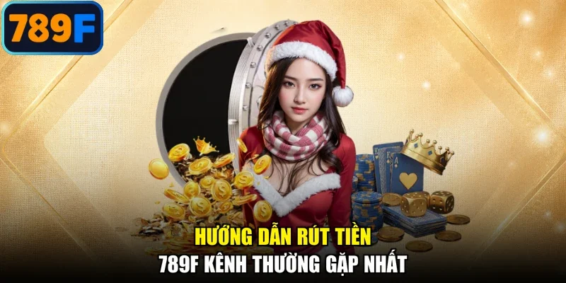 Hướng dẫn rút tiền 789F kênh thường gặp nhất