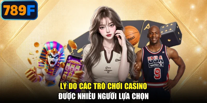 Lý do các trò chơi casino được nhiều người lựa chọn