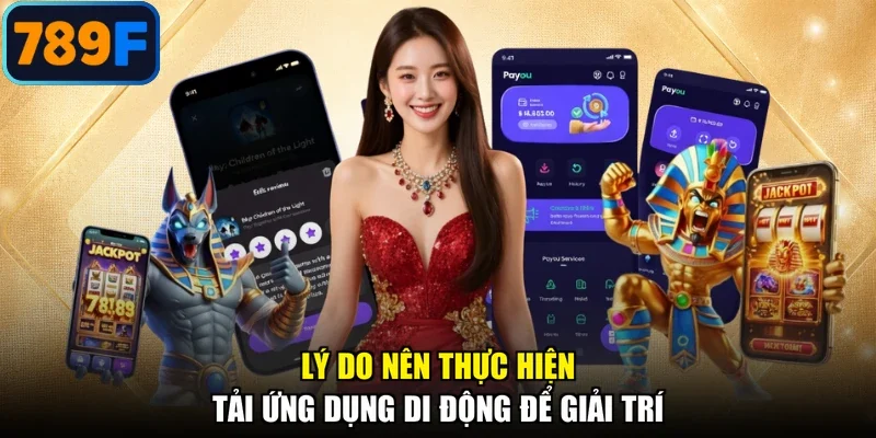 Lý do nên thực hiện tải ứng dụng di động để giải trí