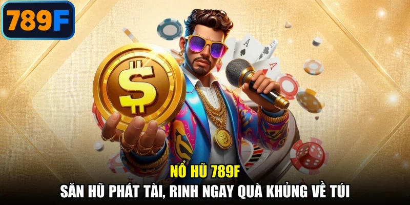 Nổ Hũ 789F - Săn Hũ Phát Tài, Rinh Ngay Quà Khủng Về Túi
