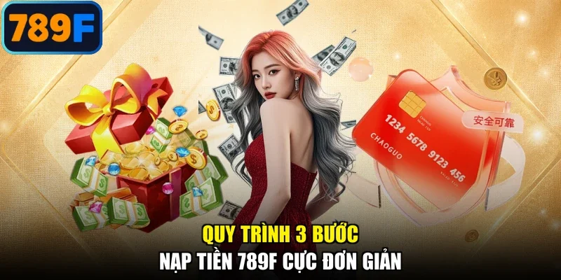 Quy trình 3 bước nạp tiền 789F cực đơn giản