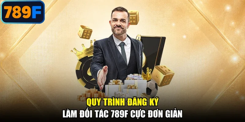 Quy trình đăng ký làm đối tác 789F cực đơn giản