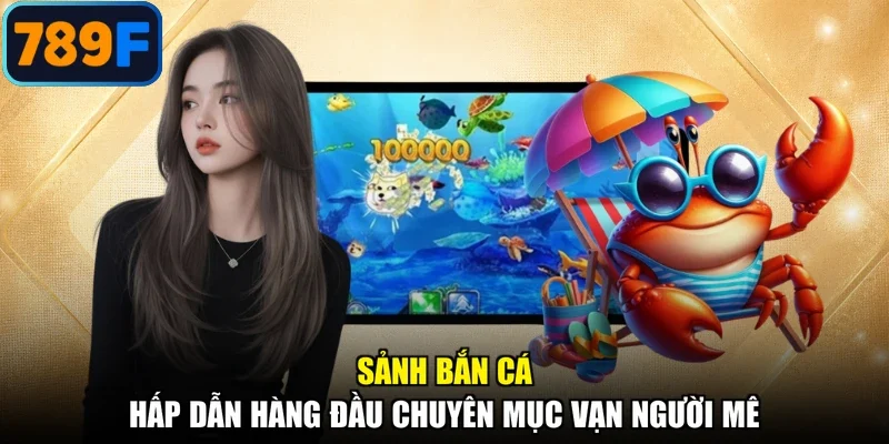 Sảnh bắn cá hấp dẫn hàng đầu chuyên mục vạn người mê