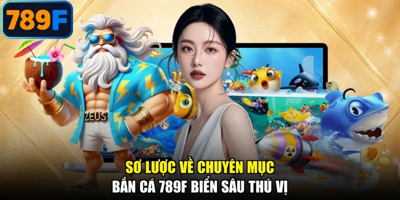 Sơ lược về chuyên mục bắn cá 789F biển sâu thú vị
