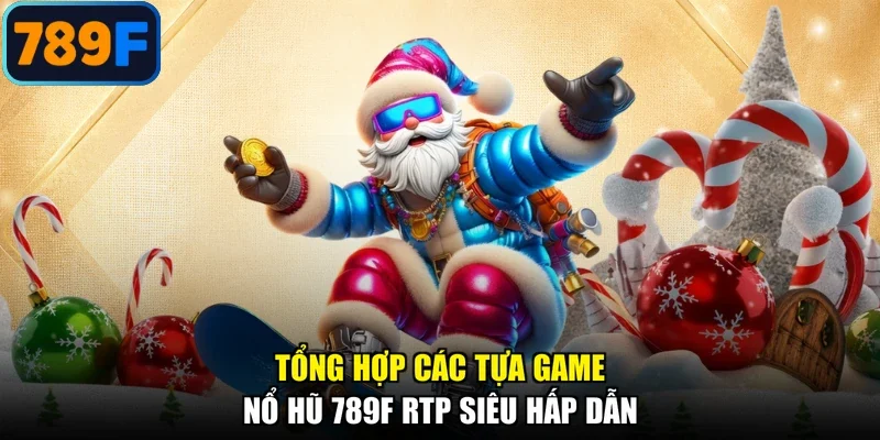 Tổng hợp các tựa game nổ hũ 789F RTP siêu hấp dẫn