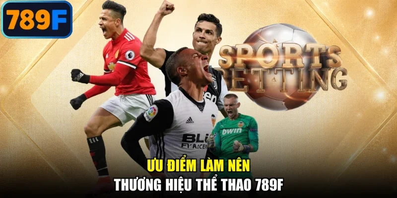 Ưu điểm làm nên thương hiệu thể thao 789F